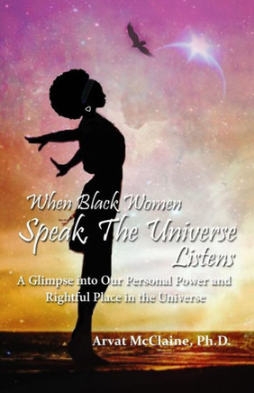 When Black Women Speak, The Universe Listens: A Glimpse Into Our Personal Power And Rightful Place In The Universe