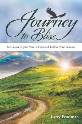 Journey To Bliss: Stories To Inspire You To Find And Follow Your Passion