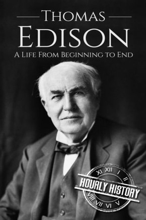 Thomas Edison: A Life From Beginning To End (Biographies Of Business Leaders)
