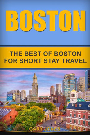 Boston: The Best Of Boston For Short Stay Travel (Short Stay Travel - City Guides)