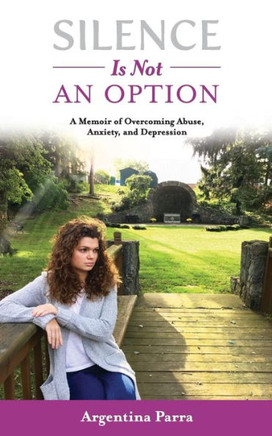 Silence Is Not An Option: A Memoir Of Overcoming Abuse, Anxiety, And Depression Silence Is Not An Option: A Memoir Of Overcoming Abuse, Anxiety, And Depression
