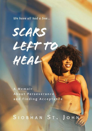 Scars Left To Heal: A Memoir About Perseverance And Finding Acceptance