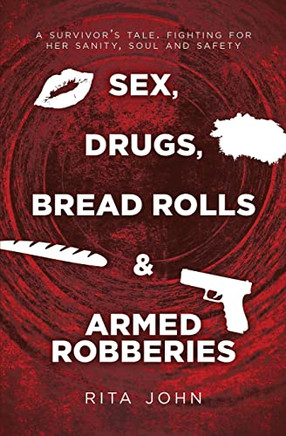 Sex, Drugs, Bread Rolls & Armed Robberies: A Survivor?S Tale. Fighting For Her Sanity, Soul And Safety