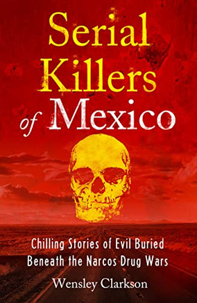 Serial Killers Of Mexico: Chilling Stories Of Evil Buried Underneath The Narcos Drug Wars