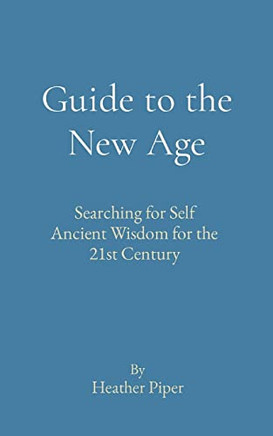 Guide to the New Age: Searching for Self Ancient Wisdom for the 21st Century Guide to the New Age: Searching for Self Ancient Wisdom for the 21st Century