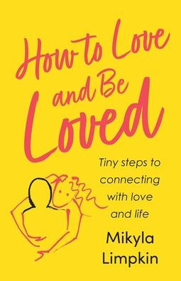 How To Love And Be Loved: Tiny Steps To Connecting With Love And Life (How To Love & Be Loved)