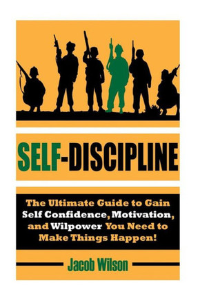 Self-Discipline: The Ultimate Guide To Gain Self Confidence, Motivation, And Willpower You Need To Make Things Happen! (Develop Self-Discipline And Learn To Get Results Fast Using Proven Techniques)