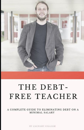The Debt Free Teacher : A Complete Guide To Eliminating Debt On A Minimal Salary The Debt Free Teacher : A Complete Guide To Eliminating Debt On A Minimal Salary