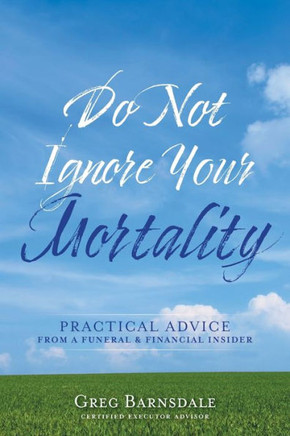Do Not Ignore Your Mortality: Practical Advice From A Funeral & Financial Insider