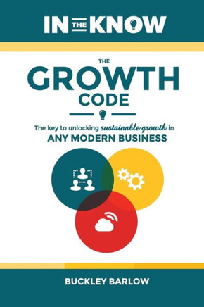 The Growth Code: The Key To Unlocking Sustainable Growth In Any Modern Business