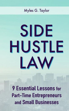Side Hustle Law : 9 Essential Lessons For Part-Time Entrepreneurs And Small Businesses