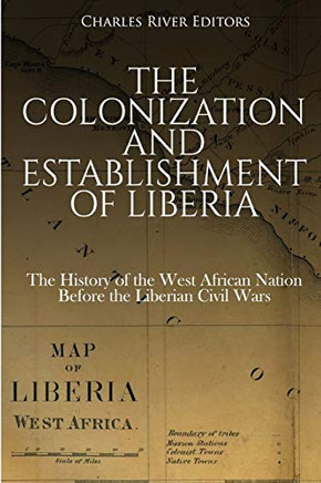 The Colonization And Establishment Of Liberia: The History Of The West African Nation Before The Liberian Civil Wars