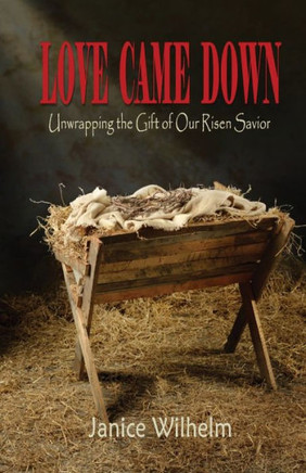 Love Came Down : Unwrapping The Gift Of Our Risen Savior
