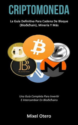 Criptomoneda: La guía definitiva para cadena de bloque (Blockchain), minería y más (Una guía completa para invertir e intercambiar en blockchains) (Spanish Edition)