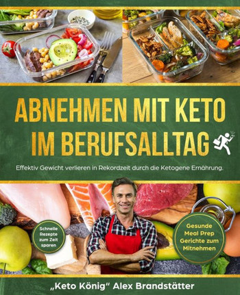 Abnehmen mit Keto im Berufsalltag: Effektiv Gewicht verlieren in Rekordzeit durch die Ketogene Ernährung. Schnelle Rezepte zum Zeit sparen - Gesunde Meal Prep Gerichte zum Mitnehmen (German Edition)