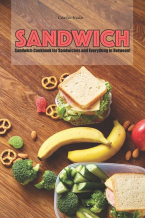 Sandwiches: Sandwich Cookbook For Sandwiches And Everything In Between!