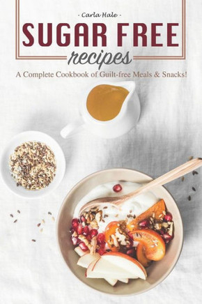 Sugar Free Recipes: A Complete Cookbook Of Guilt-Free Meals & Snacks!