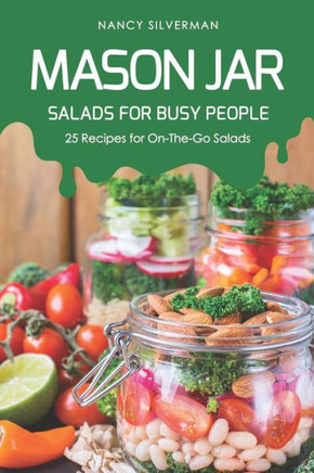 Mason Jar Salads For Busy People: 25 Recipes For On-The-Go Salads