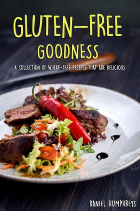 Gluten-Free Goodness: A Collection of Wheat-Free Recipes That are Delicious