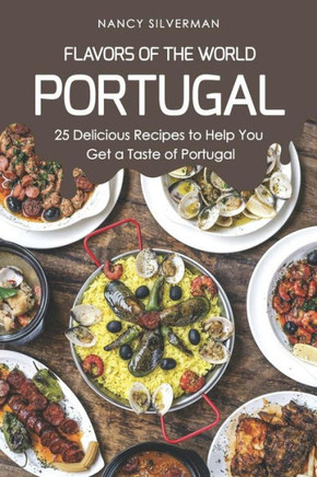 Flavors of the World - Portugal: 25 Delicious Recipes to Help You Get a Taste of Portugal