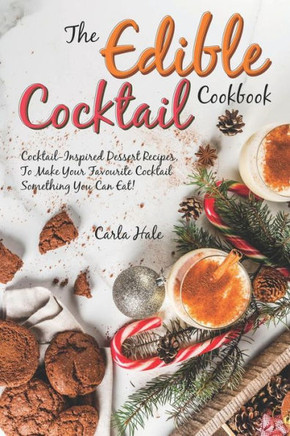 The Edible Cocktail Cookbook: Cocktail-Inspired Dessert Recipes, To Make Your Favorite Cocktail Something You Can Eat!