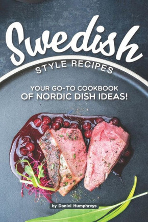 Swedish Style Recipes: Your Go-To Cookbook Of Nordic Dish Ideas!