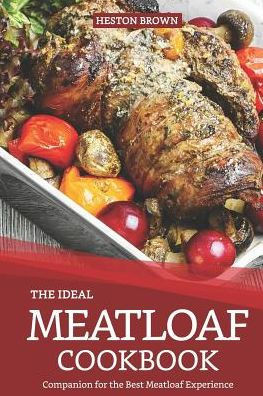 The Ideal Meatloaf Cookbook: Companion For The Best Meatloaf Experience