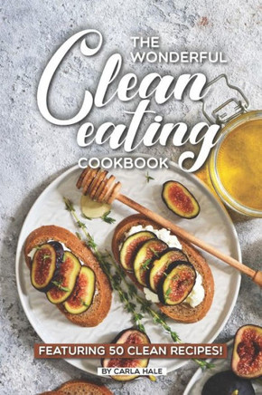 The Wonderful Clean Eating Cookbook : Featuring 50 Clean Recipes!