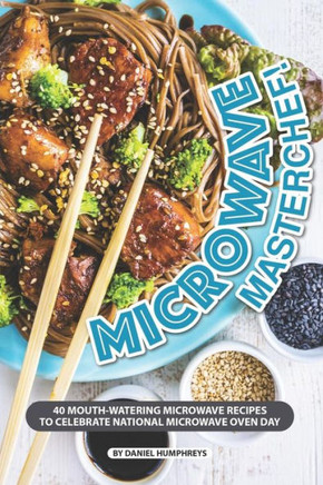 Microwave Masterchef! : 40 Mouth-Watering Microwave Recipes To Celebrate National Microwave Oven Day