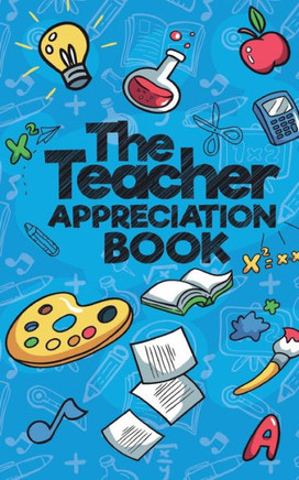 The Teacher Appreciation Book : A Creative Fill-In-The-Blank Venture For Your Favorite Teachers