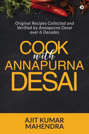 Cook With Annapurna Desai: Original Recipes Collected And Verified By Annapurna Desai Over 6 Decades