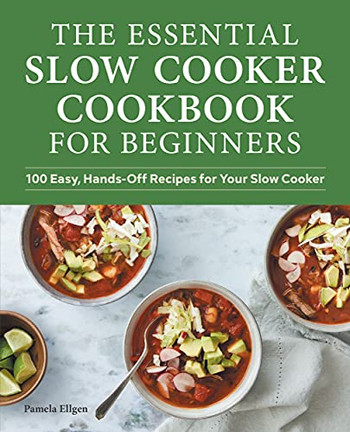The Essential Slow Cooker Cookbook For Beginners: 100 Easy, Hands-Off Recipes For Your Slow Cooker