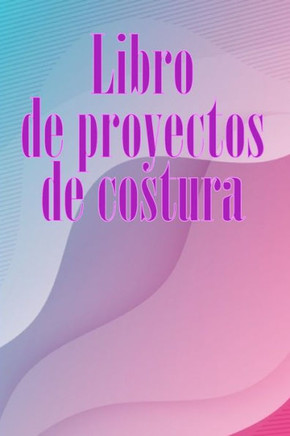 Libro De Proyectos De Costura: Rastreador De Costura Para Llevar Un Registro De Los Proyectos De Costura - Regalo Perfecto Para Los Amantes De La ... Los Amantes De La Costura (Spanish Edition)