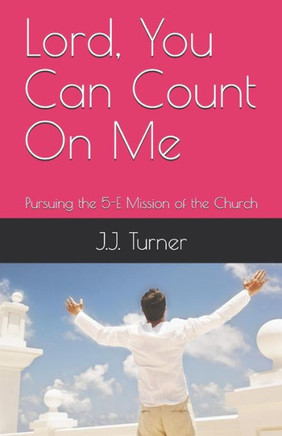 Lord, You Can Count On Me: Pursuing The 5-E Mission Of The Church
