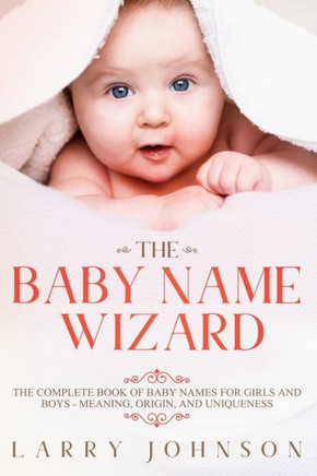 The Baby Name Wizard : The Complete Book Of Baby Names For Girls And Boys - Meaning, Origin, And Uniqueness