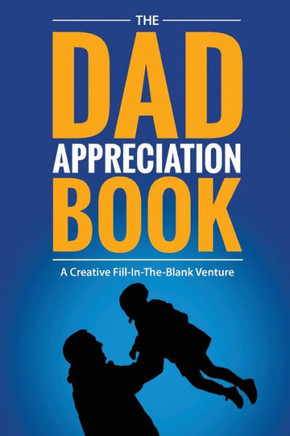 The Dad Appreciation Book : A Creative Fill-In-The-Blank Venture - The Perfect Gift For Dad