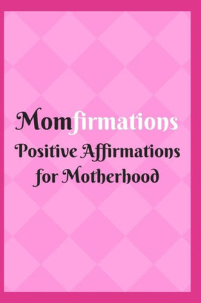 Momfirmations : Positive Affirmations For Motherhood