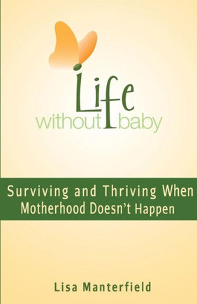 Life Without Baby: Surviving And Thriving When Motherhood Doesn'T Happen