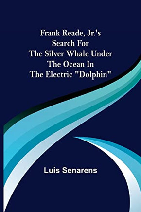 Frank Reade, Jr.'s Search For The Silver Whale Under The Ocean In The Electric Dolphin