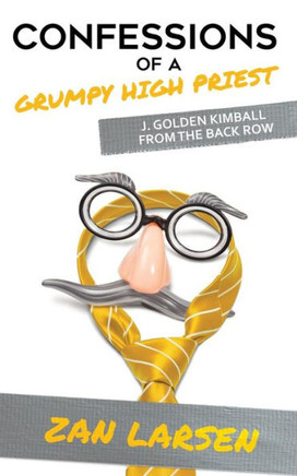 Confessions of a Grumpy High Priest: J. Golden Kimball From the Back Row