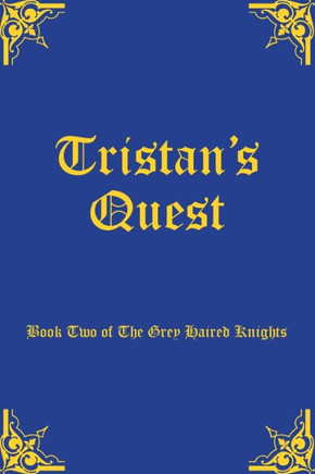 Tristan'S Quest : Book Two Of The Grey Haired Knights Tristan'S Quest : Book Two Of The Grey Haired Knights