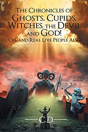 The Chronicles Of Ghosts, Cupids, Witches, The Devil And God! Oh, And Real Live People Also! - 9781639014446