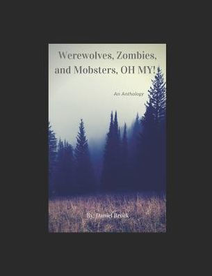 Werewolves, Zombies, And Mobsters, Oh My!: An Anthology
