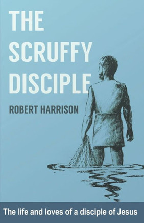 The Scruffy Disciple : The Life And Loves Of A Disciple Of Jesus