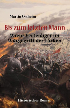 Bis zum letzten Mann: Wiens Verteidiger im WUrgegriff der TUrken (German Edition)