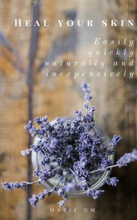 Heal Your Skin: easily, quickly, affordably and naturally.