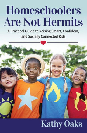 Homeschoolers Are Not Hermits: A Practical Guide to Raising Smart, Confident, and Socially Connected Kids