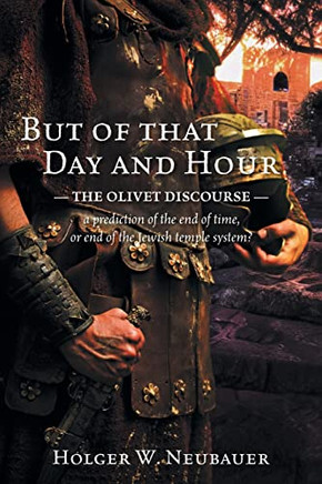 But Of That Day And Hour: The Olivet Discourse; A Prediction Of The End Of Time, Or End Of The Jewish Temple System?