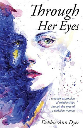 Through Her Eyes: A Creative Expression Of Relationships Through The Eyes Of A Christian Woman