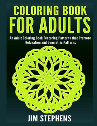 Coloring Book for Adults: An Adult Coloring Book Featuring Patterns that Promote Relaxation and Geometric Patterns Coloring Book for Adults: An Adult Coloring Book Featuring Patterns that Promote Relaxation and Geometric Patterns